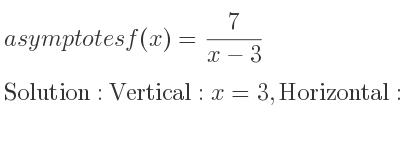 The asymptotes of f(x)= 7/(x-3) is Vertical: x=3,Horizontal: y=0